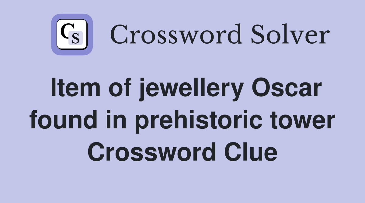 Item of jewellery Oscar found in prehistoric tower Crossword Clue